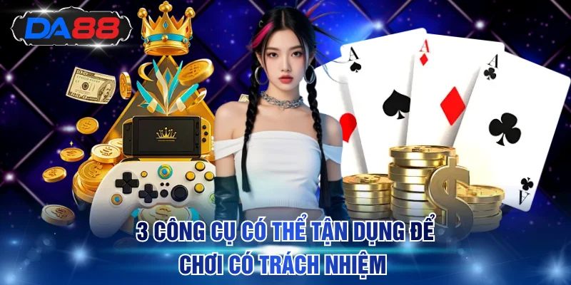 3 công cụ có thể tận dụng để chơi có trách nhiệm 
